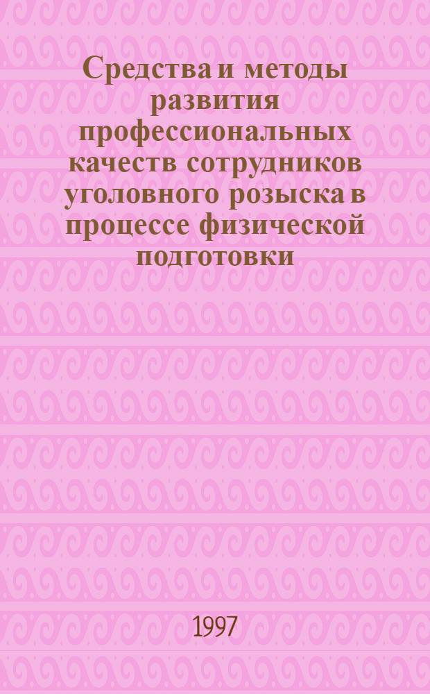 Средства и методы развития профессиональных качеств сотрудников уголовного розыска в процессе физической подготовки : Автореф. дис. на соиск. учен. степ. к.п.н. : Спец. 13.00.04