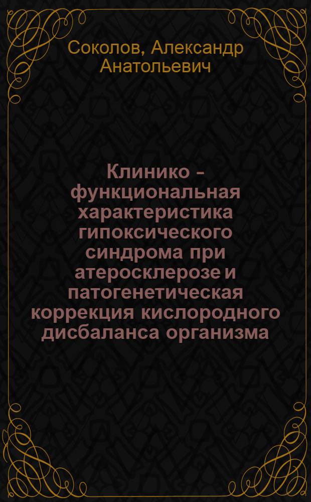 Клинико - функциональная характеристика гипоксического синдрома при атеросклерозе и патогенетическая коррекция кислородного дисбаланса организма : Автореф. дис. на соиск. учен. степ. д.м.н. : Спец. 14.00.06