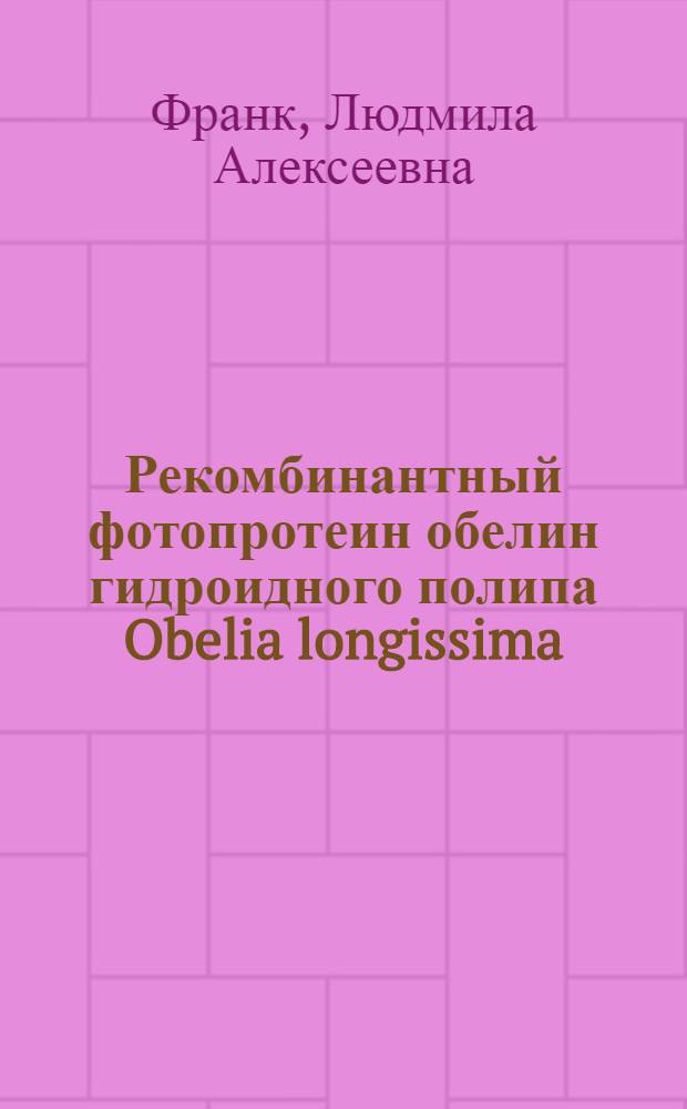 Рекомбинантный фотопротеин обелин гидроидного полипа Obelia longissima : выделение и использование в иммуноферментном анализе : Автореф. дис. на соиск. учен. степ. к.б.н. : Спец. 03.00.02