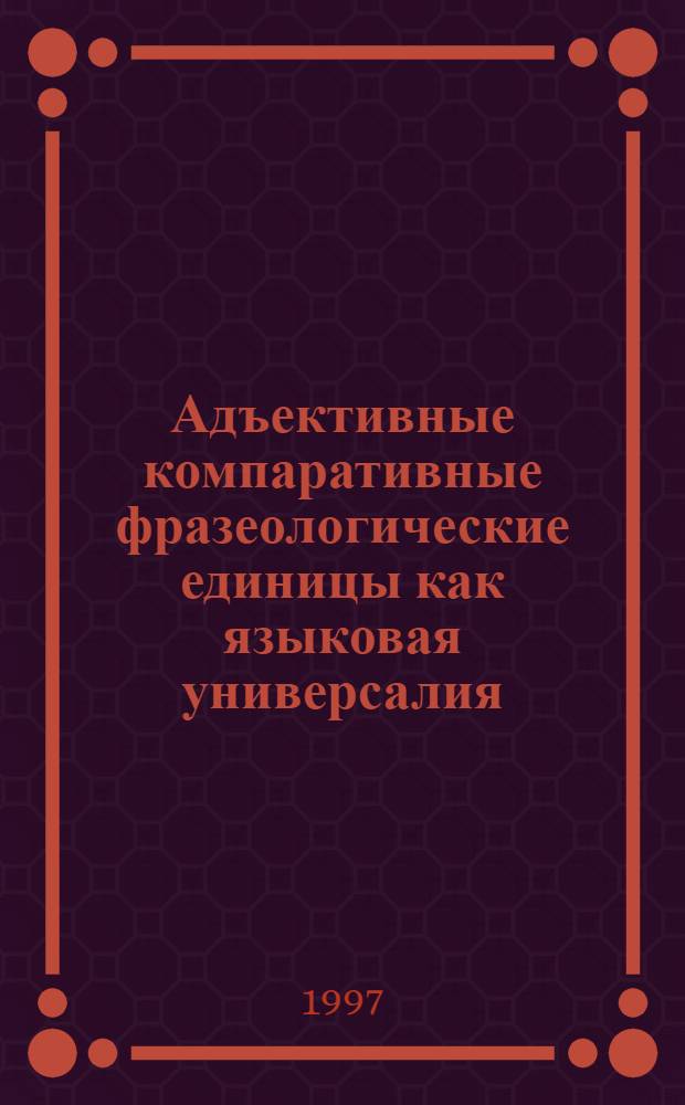 Адъективные компаративные фразеологические единицы как языковая универсалия: (На материале англ. яз.) : Автореф. дис. на соиск. учен. степ. к.филол.н. : Спец. 10.02.04