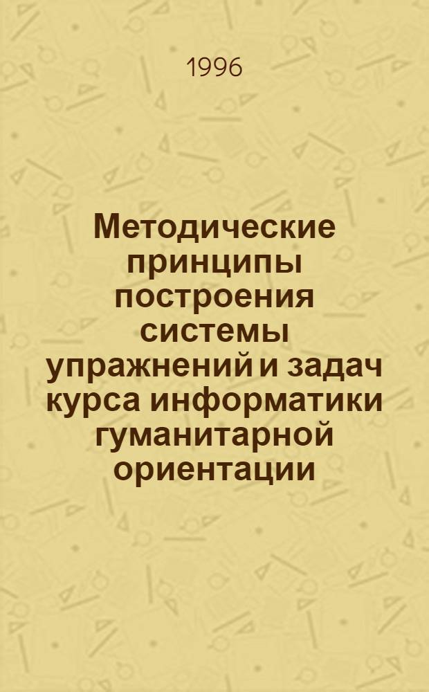 Методические принципы построения системы упражнений и задач курса информатики гуманитарной ориентации : Автореф. дис. на соиск. учен. степ. к.п.н. : Спец. 13.00.02