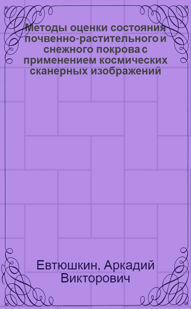 Методы оценки состояния почвенно-растительного и снежного покрова с применением космических сканерных изображений : Автореф. дис. на соиск. учен. степ. к.ф.-м.н. : Спец. 05.13.16