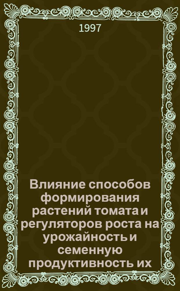 Влияние способов формирования растений томата и регуляторов роста на урожайность и семенную продуктивность их : Автореф. дис. на соиск. учен. степ. к.с.-х.н. : Спец. 06.01.06