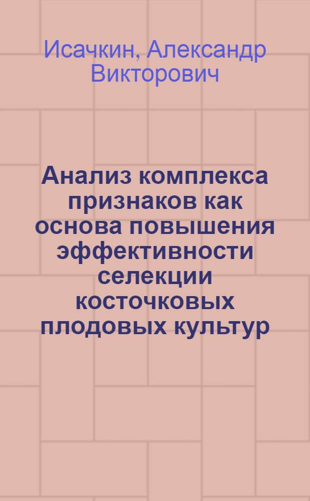 Анализ комплекса признаков как основа повышения эффективности селекции косточковых плодовых культур : Автореф. дис. на соиск. учен. степ. д.с.-х.н. : Спец. 06.01.05