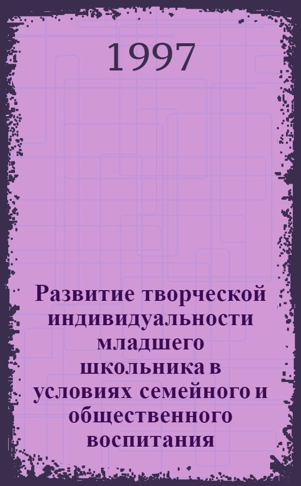 Развитие творческой индивидуальности младшего школьника в условиях семейного и общественного воспитания : Автореф. дис. на соиск. учен. степ. к.п.н. : Спец. 13.00.01