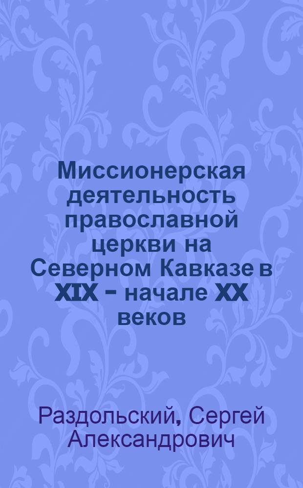 Миссионерская деятельность православной церкви на Северном Кавказе в XIX - начале XX веков : Автореф. дис. на соиск. учен. степ. к.ист.н. : Спец. 07.00.02