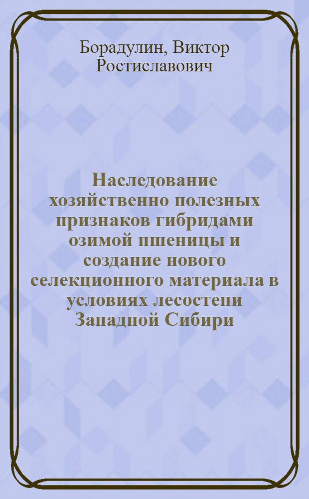 Наследование хозяйственно полезных признаков гибридами озимой пшеницы и создание нового селекционного материала в условиях лесостепи Западной Сибири : Автореф. дис. на соиск. учен. степ. к.с.-х.н. : Спец. 06.01.05
