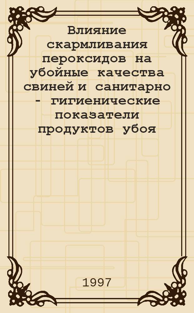 Влияние скармливания пероксидов на убойные качества свиней и санитарно - гигиенические показатели продуктов убоя : Автореф. дис. на соиск. учен. степ. к.вет.н. : Спец. 16.00.08