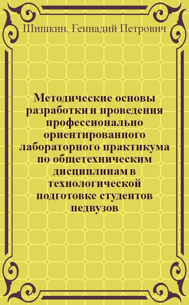 Методические основы разработки и проведения профессионально ориентированного лабораторного практикума по общетехническим дисциплинам в технологической подготовке студентов педвузов : Автореф. дис. на соиск. учен. степ. к.п.н. : Спец. 13.00.02