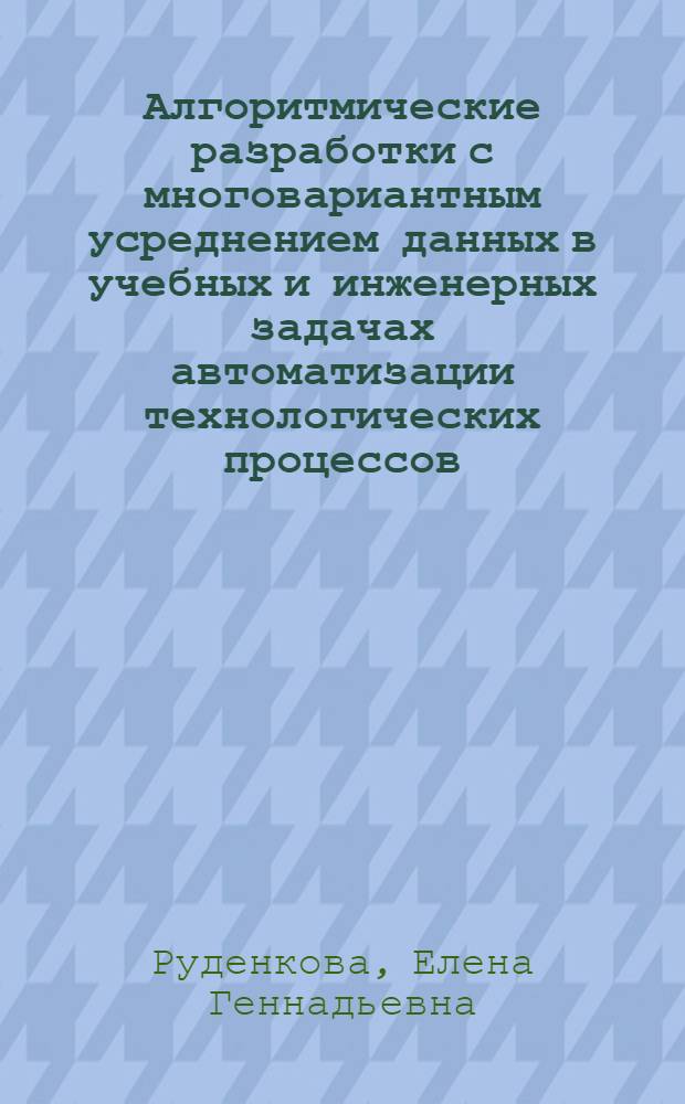 Алгоритмические разработки с многовариантным усреднением данных в учебных и инженерных задачах автоматизации технологических процессов : Автореф. дис. на соиск. учен. степ. к.т.н. : Спец. 05.13.07