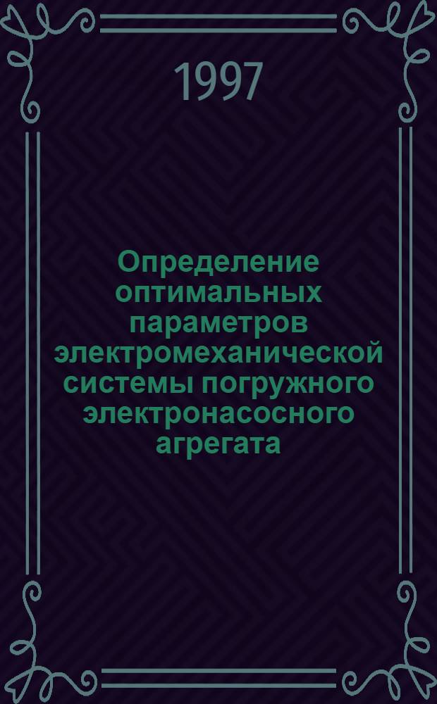 Определение оптимальных параметров электромеханической системы погружного электронасосного агрегата : Автореф. дис. на соиск. учен. степ. к.т.н. : Спец. 05.09.03