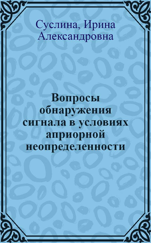 Вопросы обнаружения сигнала в условиях априорной неопределенности : Автореф. дис. на соиск. учен. степ. к.ф.-м.н. : Спец. 01.01.05