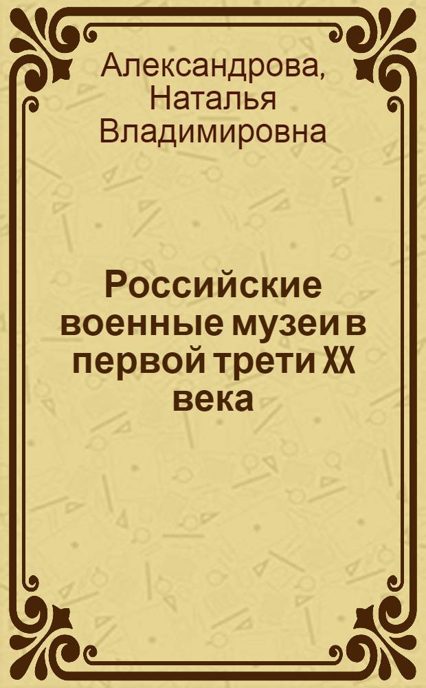 Российские военные музеи в первой трети XX века: (Из истории орг. и деятельности) : Автореф. дис. на соиск. учен. степ. к.ист.н. : Спец. 24.00.03