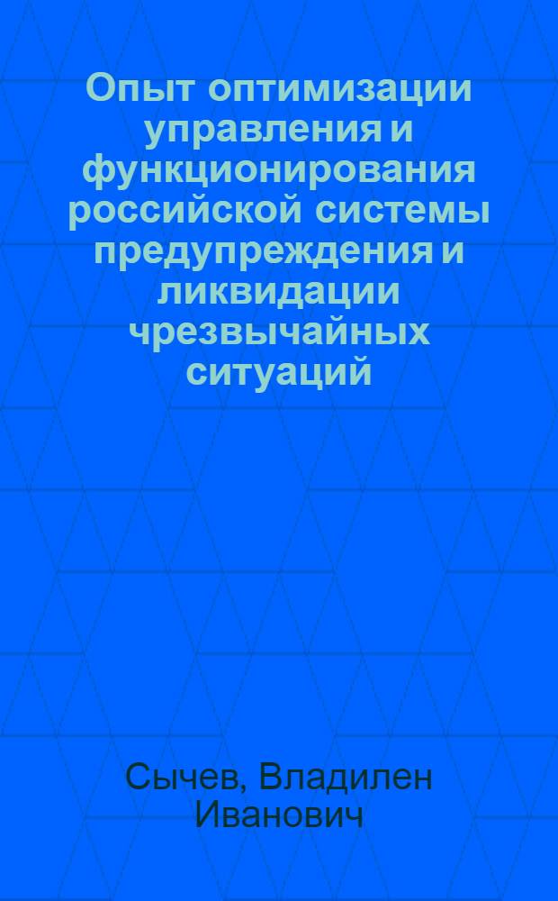 Опыт оптимизации управления и функционирования российской системы предупреждения и ликвидации чрезвычайных ситуаций (РСЧС) : Автореф. дис. на соиск. учен. степ. к.социол.н. : Спец. 22.00.08