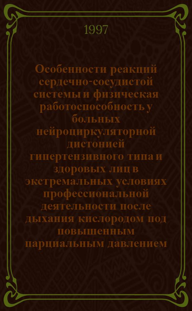Особенности реакций сердечно-сосудистой системы и физическая работоспособность у больных нейроциркуляторной дистонией гипертензивного типа и здоровых лиц в экстремальных условиях профессиональной деятельности после дыхания кислородом под повышенным парциальным давлением : Автореф. дис. на соиск. учен. степ. к.м.н. : Спец. 14.00.05