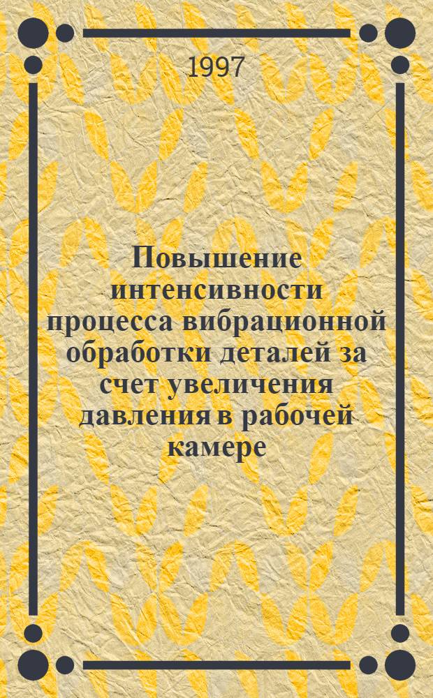 Повышение интенсивности процесса вибрационной обработки деталей за счет увеличения давления в рабочей камере : Автореф. дис. на соиск. учен. степ. к.т.н. : Спец. 05.02.08