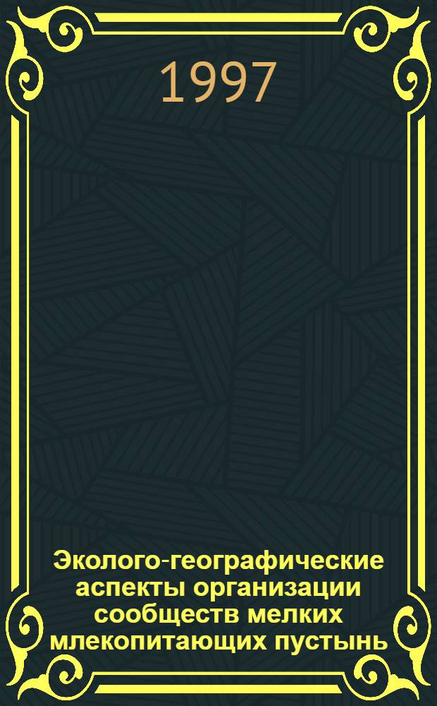 Эколого-географические аспекты организации сообществ мелких млекопитающих пустынь : Автореф. дис. на соиск. учен. степ. д.б.н. : Спец. 03.00.16