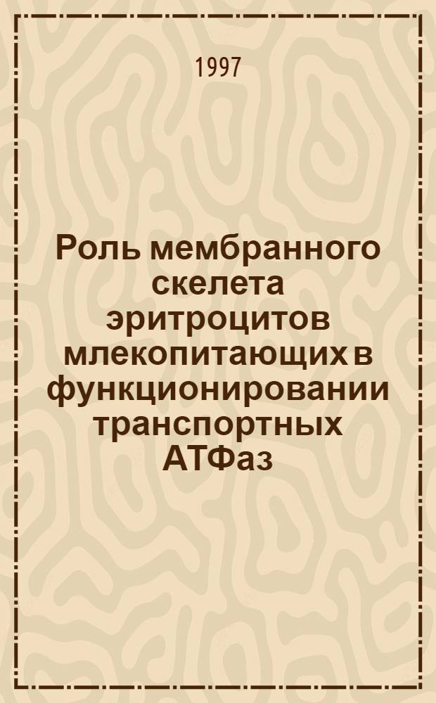 Роль мембранного скелета эритроцитов млекопитающих в функционировании транспортных АТФаз : Автореф. дис. на соиск. учен. степ. д.б.н. : Спец. 03.00.04