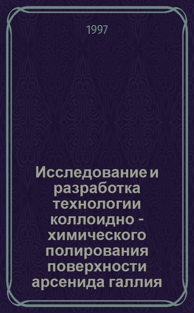 Исследование и разработка технологии коллоидно - химического полирования поверхности арсенида галлия : Автореф. дис. на соиск. учен. степ. к.т.н. : Спец. 05.27.06