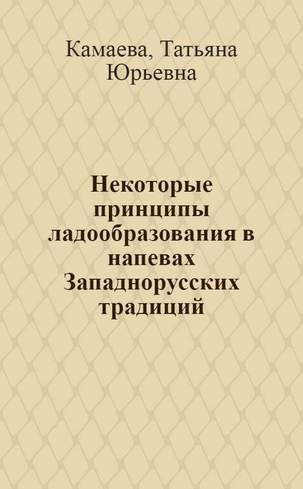 Некоторые принципы ладообразования в напевах Западнорусских традиций : Автореф. дис. на соиск. учен. степ. к.иск. : Спец. 14.00.02