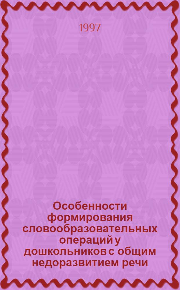 Особенности формирования словообразовательных операций у дошкольников с общим недоразвитием речи : Автореф. дис. на соиск. учен. степ. к.п.н. : Спец. 13.00.03