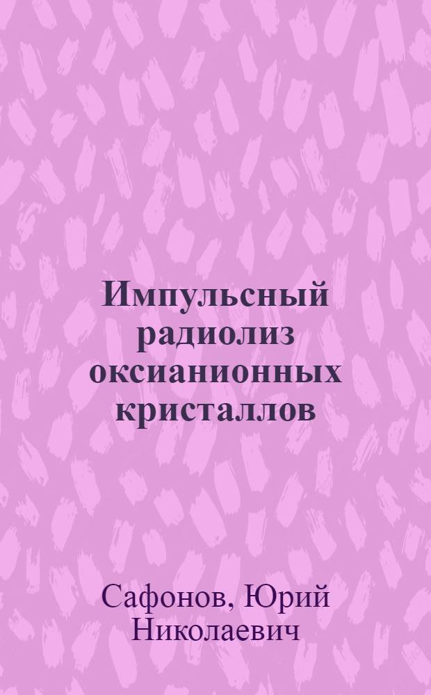 Импульсный радиолиз оксианионных кристаллов : Автореф. дис. на соиск. учен. степ. д.х.н. : Спец. 02.00.09