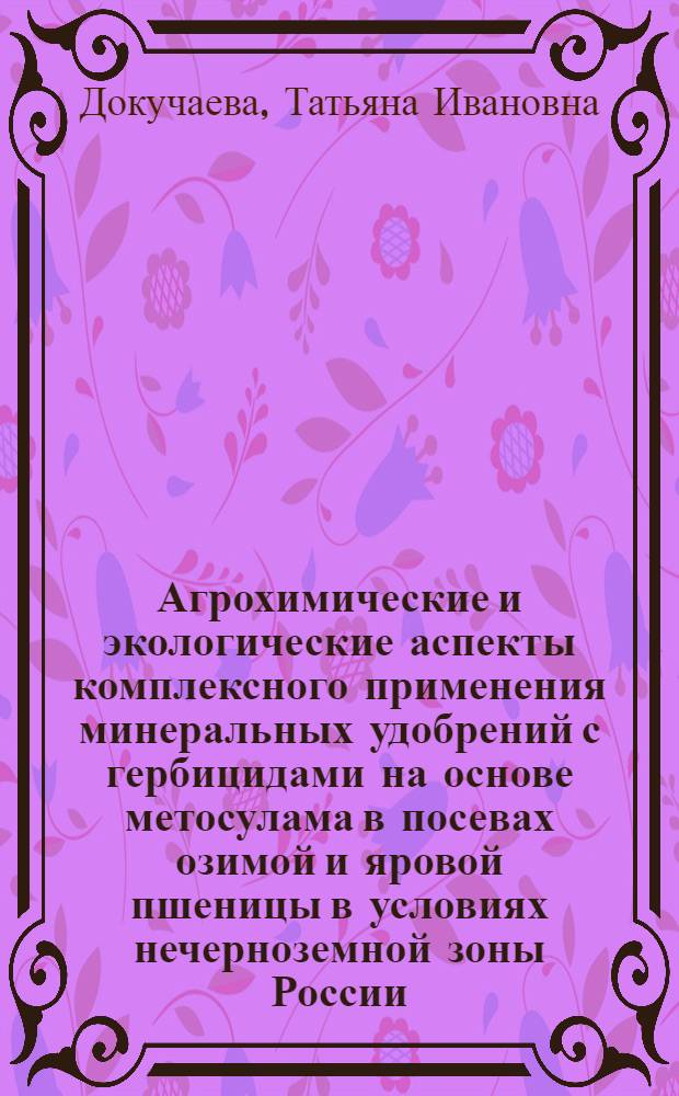 Агрохимические и экологические аспекты комплексного применения минеральных удобрений с гербицидами на основе метосулама в посевах озимой и яровой пшеницы в условиях нечерноземной зоны России : Автореф. дис. на соиск. учен. степ. к.б.н. : Спец. 06.01.04