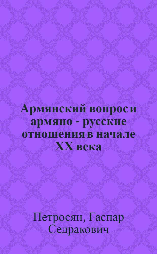 Армянский вопрос и армяно - русские отношения в начале ХХ века : Автореф. дис. на соиск. учен. степ. к.ист.н. : Спец. 07.00.03