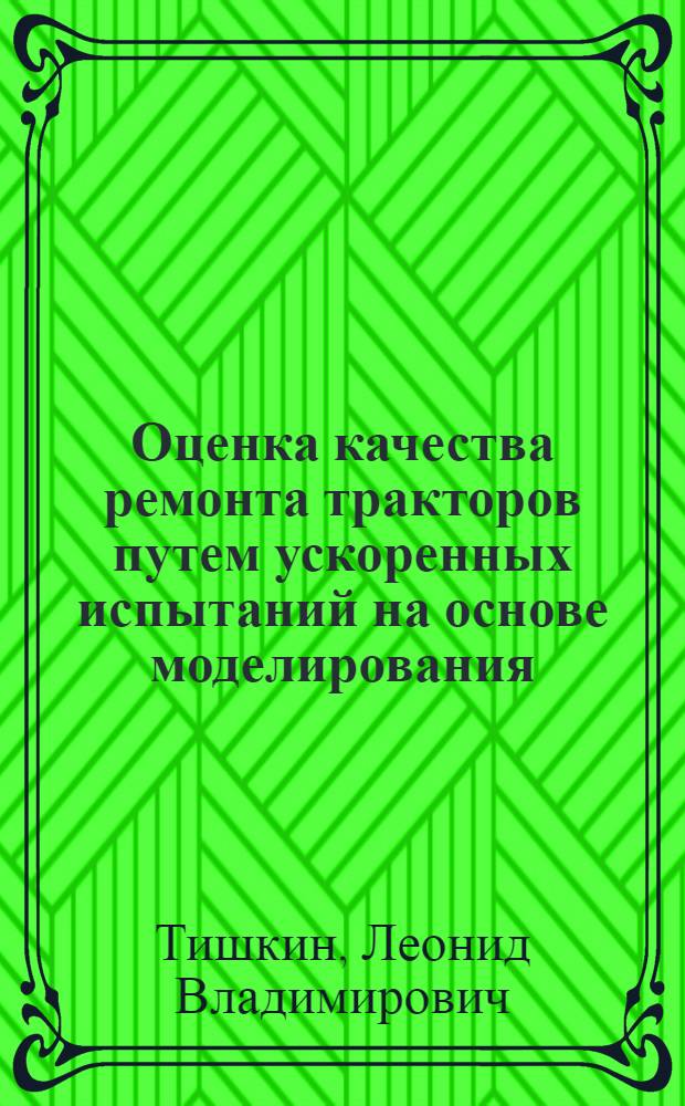 Оценка качества ремонта тракторов путем ускоренных испытаний на основе моделирования : Автореф. дис. на соиск. учен. степ. д.т.н. : Спец. 05.20.03