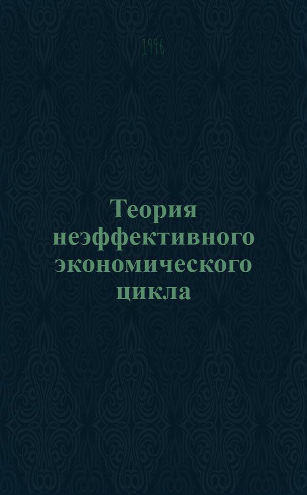 Теория неэффективного экономического цикла : Автореф. дис. на соиск. учен. степ. к.э.н. : Спец. 08.00.01
