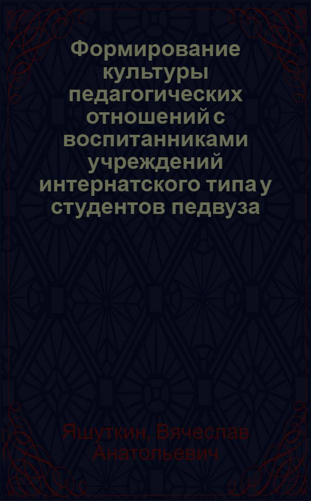 Формирование культуры педагогических отношений с воспитанниками учреждений интернатского типа у студентов педвуза : Автореф. дис. на соиск. учен. степ. к.п.н. : Спец. 13.00.01