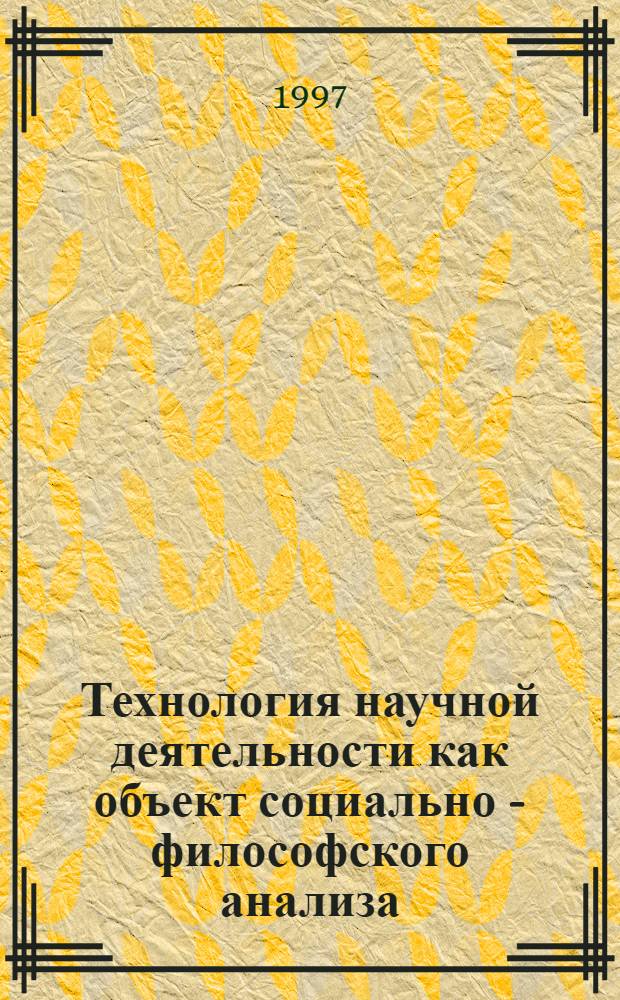 Технология научной деятельности как объект социально - философского анализа : Автореф. дис. на соиск. учен. степ. д.филос.н. : Спец. 09.00.11