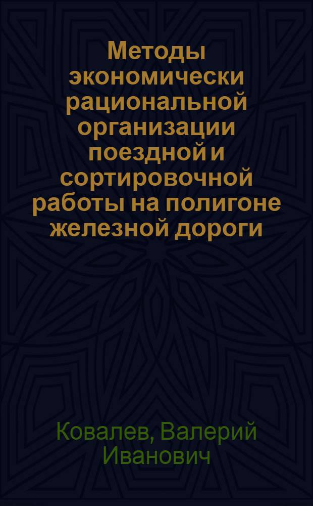 Методы экономически рациональной организации поездной и сортировочной работы на полигоне железной дороги : Автореф. дис. на соиск. учен. степ. к.т.н. : Спец. 05.22.08