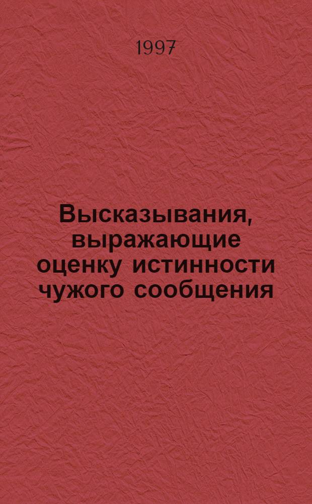 Высказывания, выражающие оценку истинности чужого сообщения: (На материале соврем. англ. яз.) : Автореф. дис. на соиск. учен. степ. к.филол.н. : Спец. 10.02.04