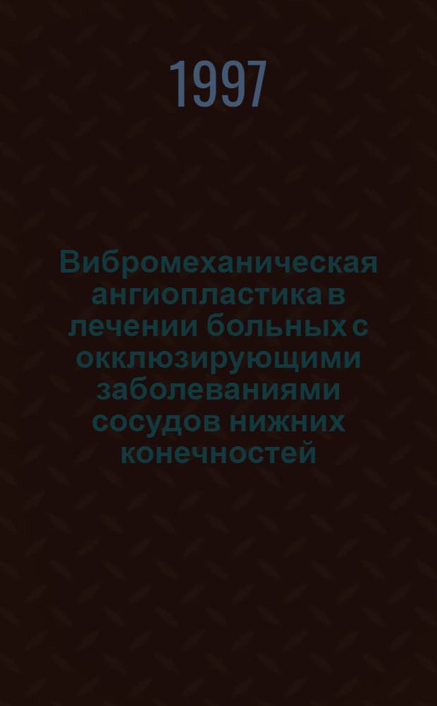 Вибромеханическая ангиопластика в лечении больных с окклюзирующими заболеваниями сосудов нижних конечностей : Автореф. дис. на соиск. учен. степ. д.м.н. : Спец. 14.00.44