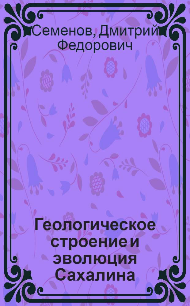Геологическое строение и эволюция Сахалина : Автореф. дис. на соиск. учен. степ. д.г.-м.н. : Спец. 04.00.01