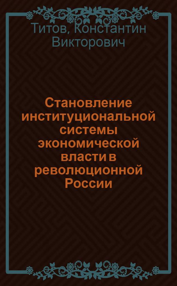 Становление институциональной системы экономической власти в революционной России: проблема социальной инверсии:(Октябрь 1917 г.-сентябрь 1918 г.) : Автореф. дис. на соиск. учен. степ. к.ист.н. : Спец. 07.00.02