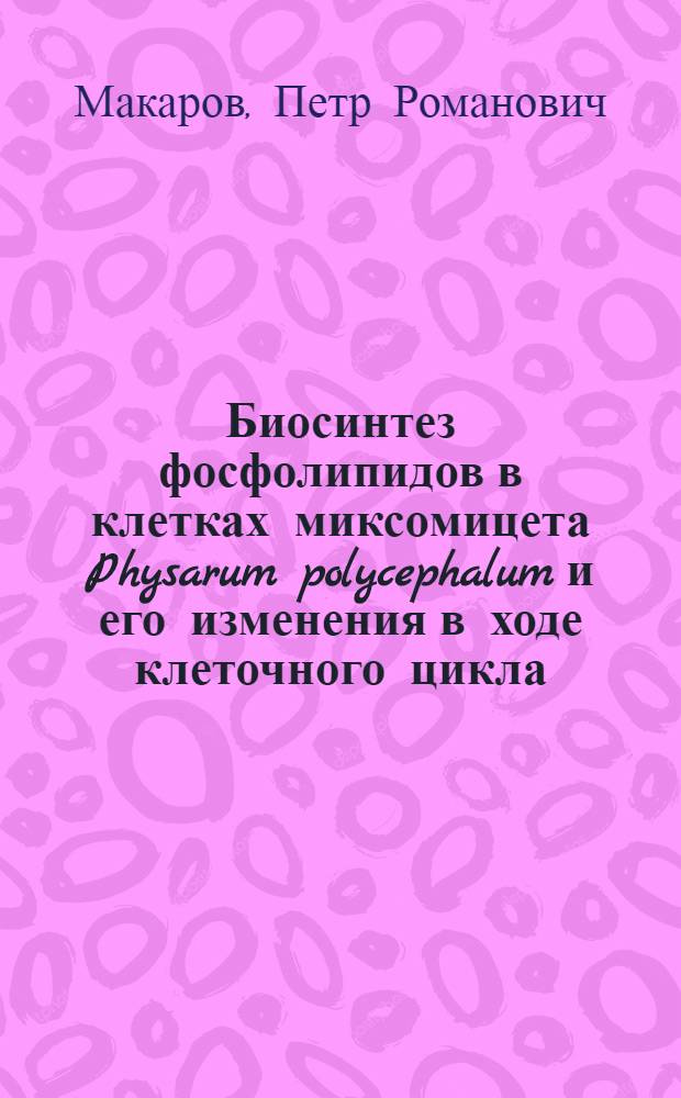 Биосинтез фосфолипидов в клетках миксомицета Physarum polycephalum и его изменения в ходе клеточного цикла : Автореф. дис. на соиск. учен. степ. к.б.н. : Спец. 03.00.02