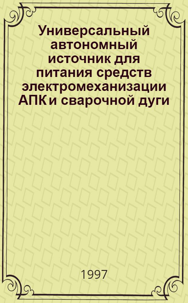 Универсальный автономный источник для питания средств электромеханизации АПК и сварочной дуги : Автореф. дис. на соиск. учен. степ. к.т.н. : Спец. 05.20.02