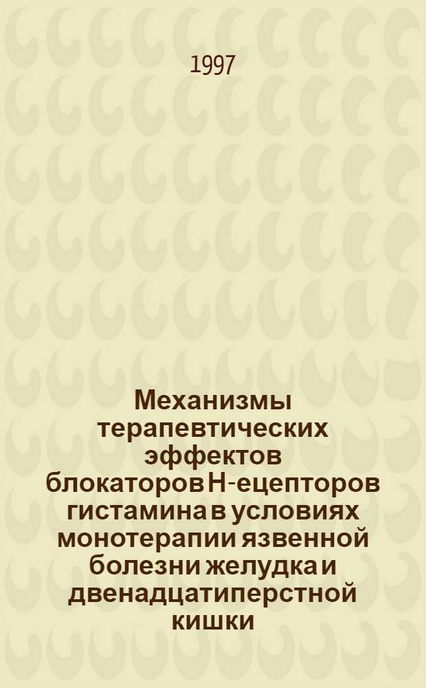 Механизмы терапевтических эффектов блокаторов Н -рецепторов гистамина в условиях монотерапии язвенной болезни желудка и двенадцатиперстной кишки : Автореф. дис. на соиск. учен. степ. к.м.н. : Спец. 14.00.25
