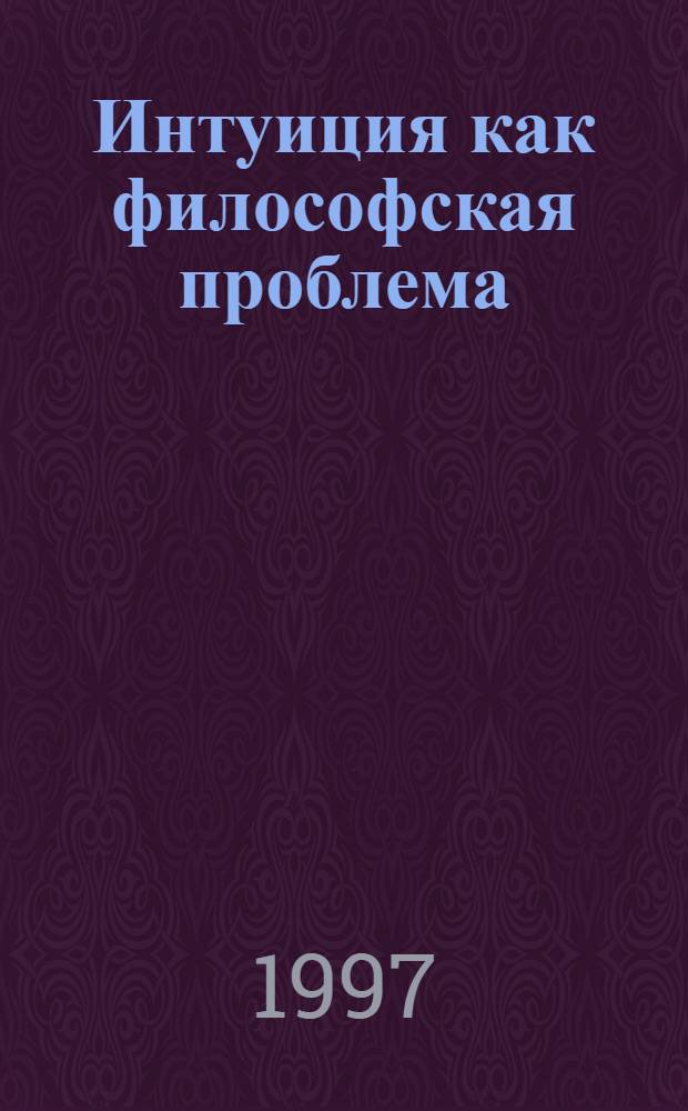Интуиция как философская проблема: гносеологический анализ : Автореф. дис. на соиск. учен. степ. к.филос.н. : Спец. 09.00.01