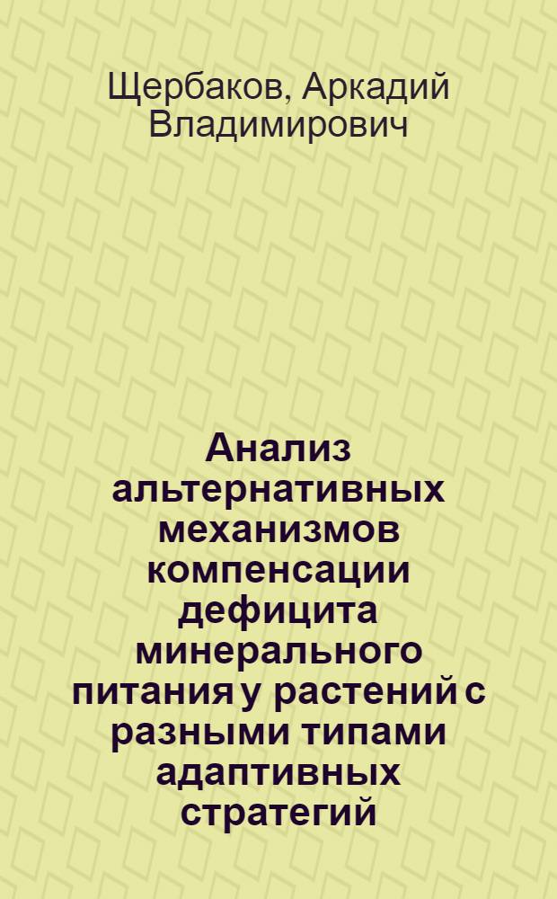 Анализ альтернативных механизмов компенсации дефицита минерального питания у растений с разными типами адаптивных стратегий : Автореф. дис. на соиск. учен. степ. к.б.н. : Спец. 03.00.12