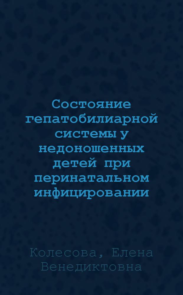 Состояние гепатобилиарной системы у недоношенных детей при перинатальном инфицировании : Автореф. дис. на соиск. учен. степ. к.м.н. : Спец. 14.00.09