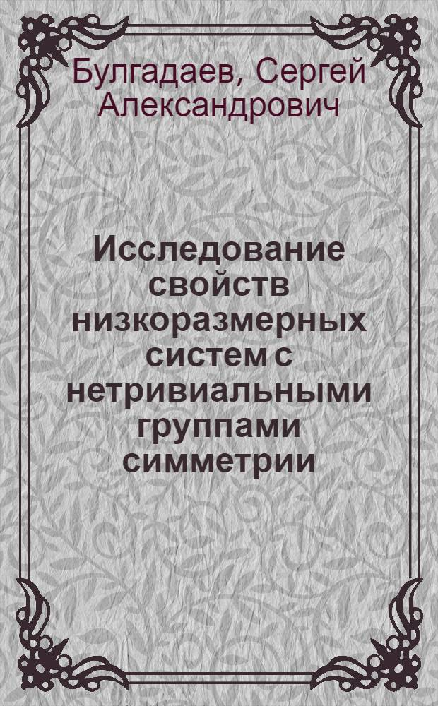 Исследование свойств низкоразмерных систем с нетривиальными группами симметрии : Автореф. дис. на соиск. учен. степ. д.ф.-м.н. : Спец. 01.04.02
