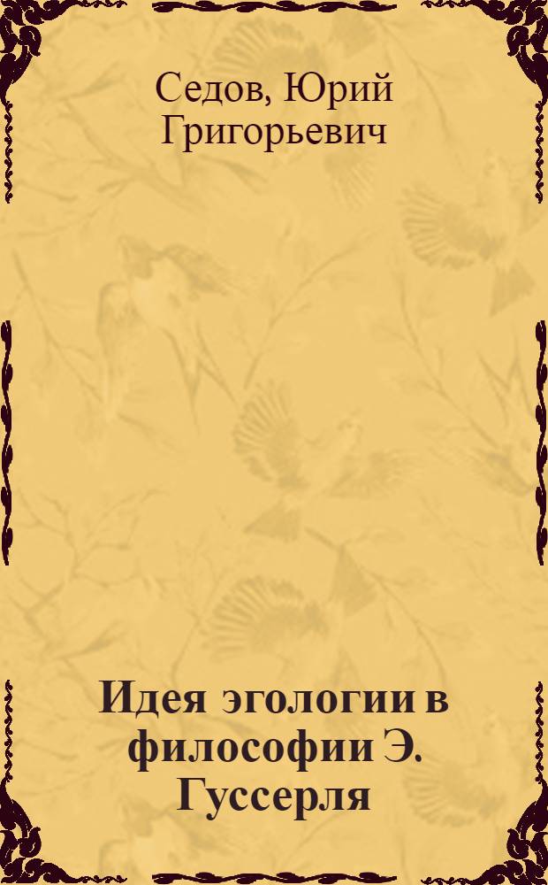 Идея эгологии в философии Э. Гуссерля : Автореф. дис. на соиск. учен. степ. к.филос.н. : Спец. 09.00.03