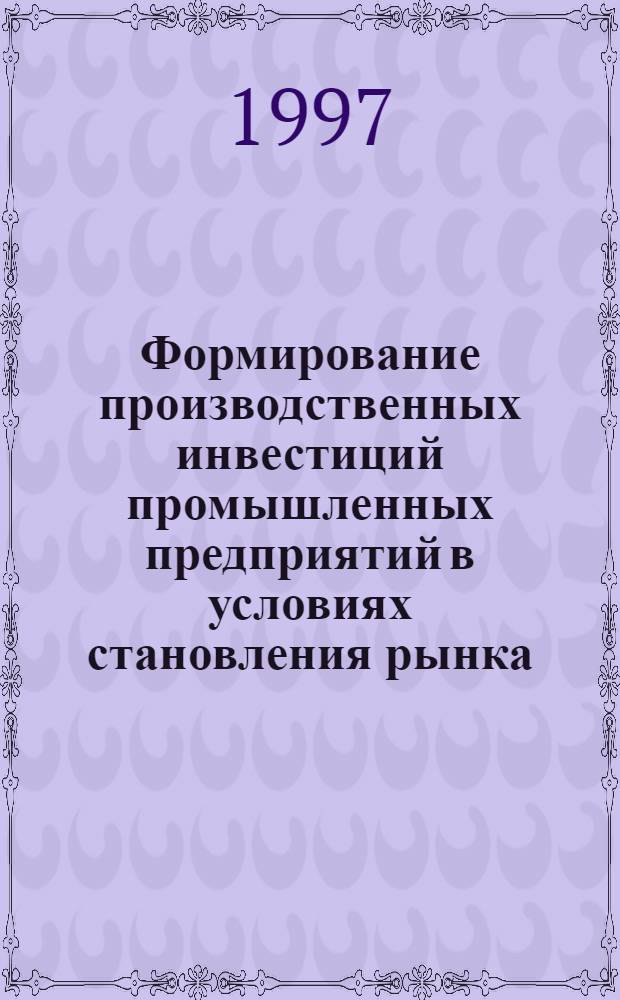 Формирование производственных инвестиций промышленных предприятий в условиях становления рынка : Автореф. дис. на соиск. учен. степ. к.э.н. : Спец. 08.00.05