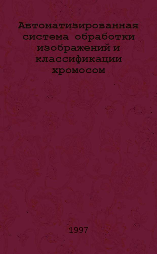 Автоматизированная система обработки изображений и классификации хромосом : Автореф. дис. на соиск. учен. степ. к.т.н. : Спец. 05.13.06