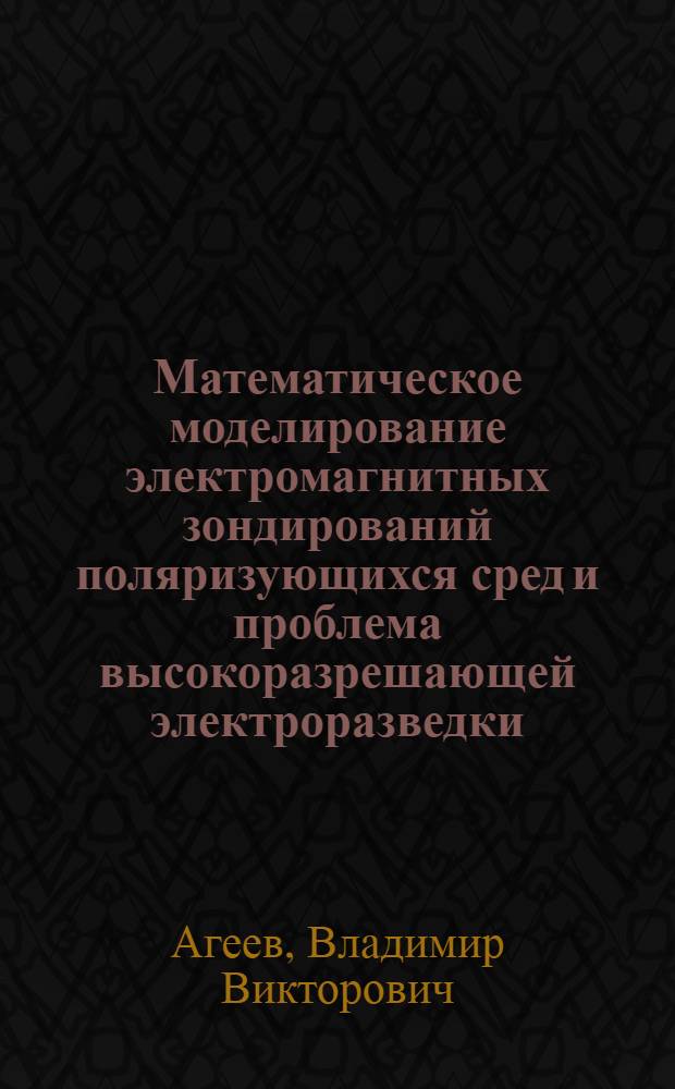 Математическое моделирование электромагнитных зондирований поляризующихся сред и проблема высокоразрешающей электроразведки : Автореф. дис. на соиск. учен. степ. к.ф.-м.н. : Спец. 04.00.12