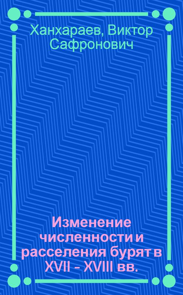 Изменение численности и расселения бурят в XVII - XVIII вв.: (Ист.-демограф. и ист.-географ. исслед.) : Автореф. дис. на соиск. учен. степ. к.ист.н. : Спец. 07.00.02