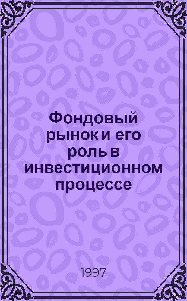 Фондовый рынок и его роль в инвестиционном процессе : Автореф. дис. на соиск. учен. степ. к.э.н. : Спец. 08.00.01